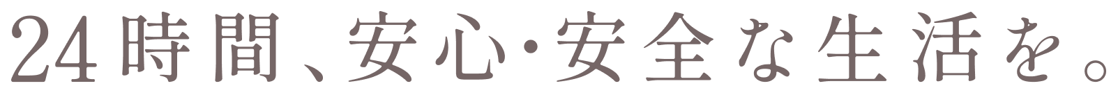24時間、安心・安全な生活を。