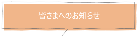 皆様へのお知らせ